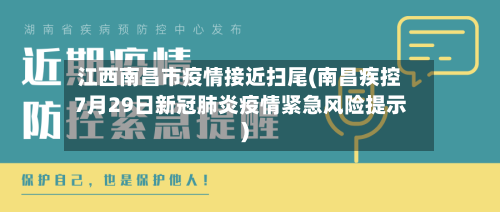 江西南昌市疫情接近扫尾(南昌疾控7月29日新冠肺炎疫情紧急风险提示)
