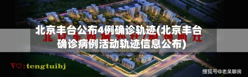 北京丰台公布4例确诊轨迹(北京丰台确诊病例活动轨迹信息公布)