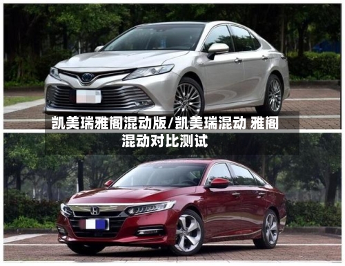 凯美瑞雅阁混动版/凯美瑞混动 雅阁混动对比测试