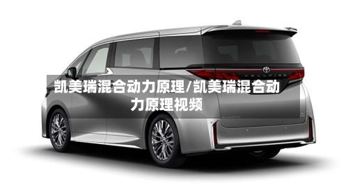 凯美瑞混合动力原理/凯美瑞混合动力原理视频