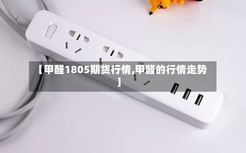 【甲醛1805期货行情,甲醛的行情走势】