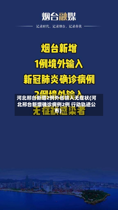 河北邢台新增2例外省输入无症状(河北邢台新增确诊病例2例 行动轨迹公布)