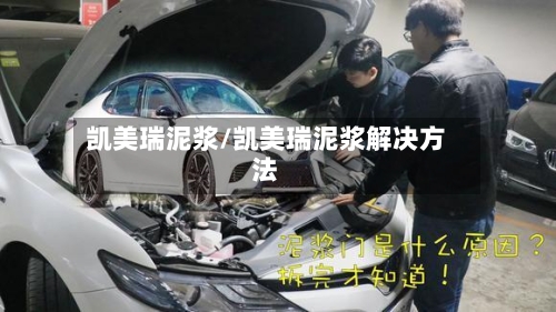 凯美瑞泥浆/凯美瑞泥浆解决方法