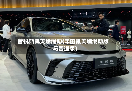 普锐斯凯美瑞混动(丰田凯美瑞混动版与普通版)