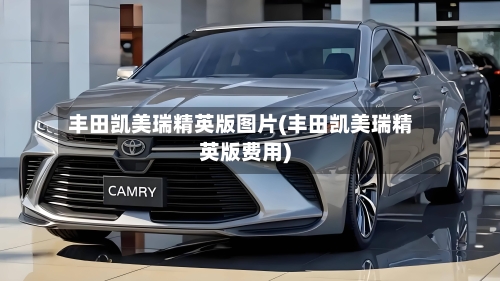 丰田凯美瑞精英版图片(丰田凯美瑞精英版费用)