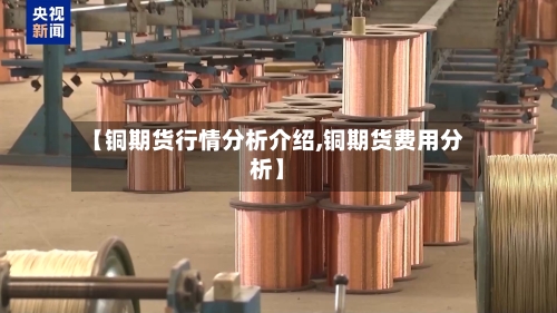 【铜期货行情分析介绍,铜期货费用分析】
