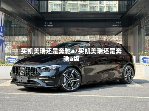 买凯美瑞还是奔驰a/买凯美瑞还是奔驰a级
