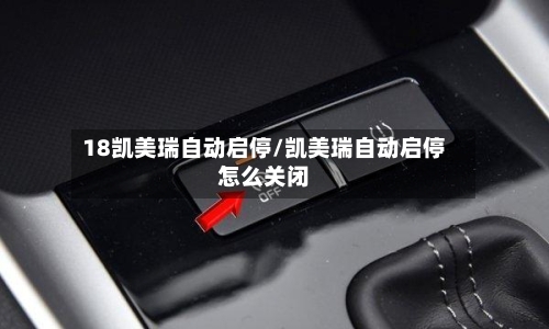 18凯美瑞自动启停/凯美瑞自动启停怎么关闭-第1张图片
