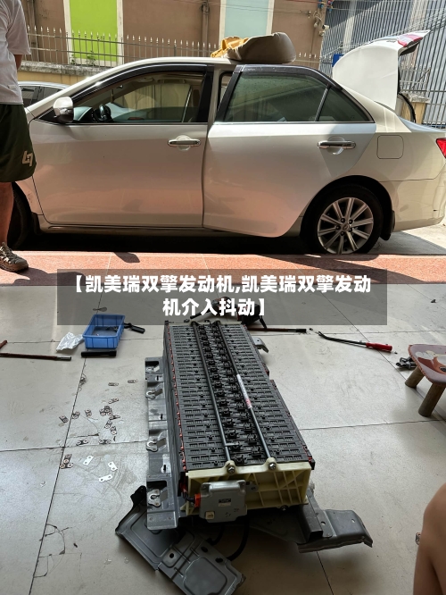 【凯美瑞双擎发动机,凯美瑞双擎发动机介入抖动】