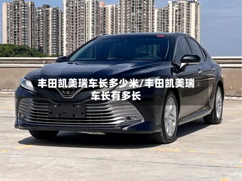 丰田凯美瑞车长多少米/丰田凯美瑞车长有多长