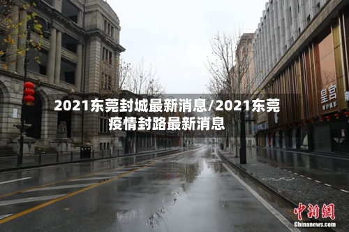 2021东莞封城最新消息/2021东莞疫情封路最新消息