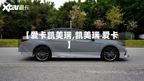 【爱卡凯美瑞,凯美瑞 爱卡】