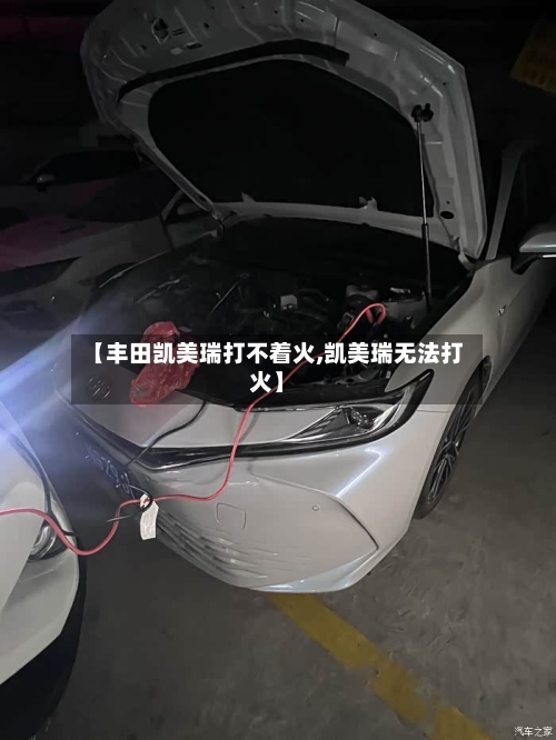 【丰田凯美瑞打不着火,凯美瑞无法打火】
