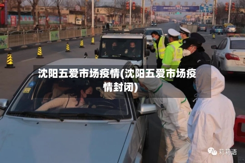 沈阳五爱市场疫情(沈阳五爱市场疫情封闭)