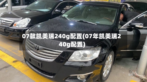 07款凯美瑞240g配置(07年凯美瑞240g配置)