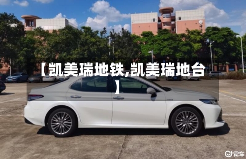 【凯美瑞地铁,凯美瑞地台】