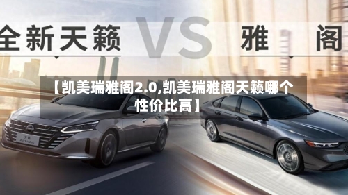 【凯美瑞雅阁2.0,凯美瑞雅阁天籁哪个性价比高】