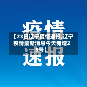 【23日辽宁疫情速报,辽宁疫情最新消息今天新增23号】