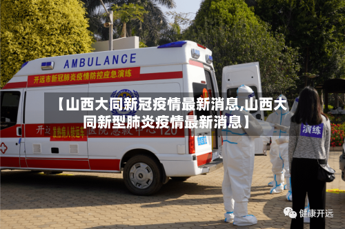 【山西大同新冠疫情最新消息,山西大同新型肺炎疫情最新消息】