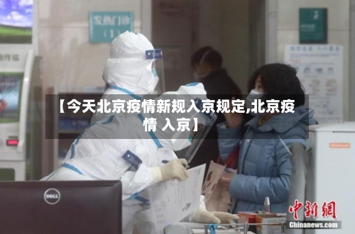 【今天北京疫情新规入京规定,北京疫情 入京】