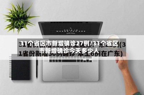 31个省区市新增确诊27例/31个省区市新增确诊今天多少人