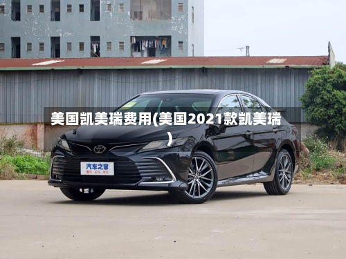美国凯美瑞费用(美国2021款凯美瑞)