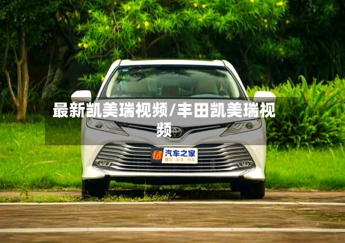 最新凯美瑞视频/丰田凯美瑞视频