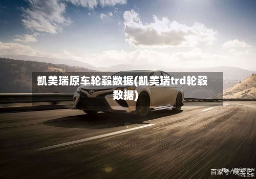 凯美瑞原车轮毂数据(凯美瑞trd轮毂数据)