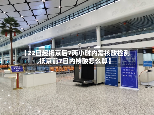 【22日起抵京后7两小时内需核酸检测,抵京前7日内核酸怎么算】