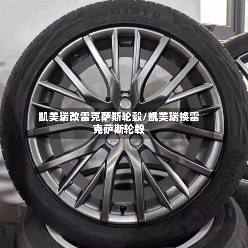 凯美瑞改雷克萨斯轮毂/凯美瑞换雷克萨斯轮毂