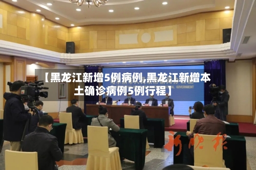 【黑龙江新增5例病例,黑龙江新增本土确诊病例5例行程】