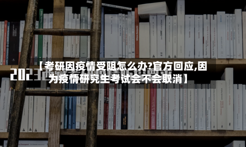 【考研因疫情受阻怎么办?官方回应,因为疫情研究生考试会不会取消】