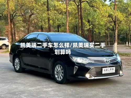 凯美瑞二手车怎么样/凯美瑞买二手划算吗
