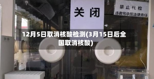 12月5日取消核酸检测(3月15日后全国取消核酸)