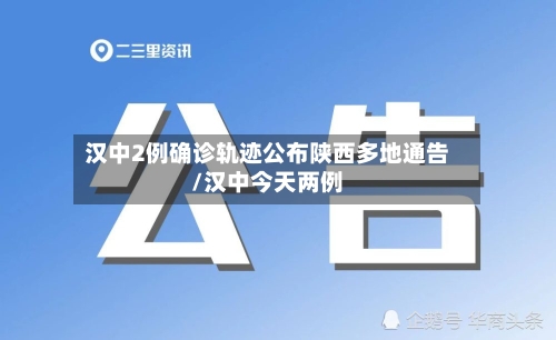 汉中2例确诊轨迹公布陕西多地通告/汉中今天两例