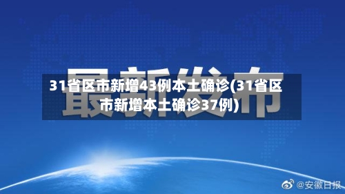 31省区市新增43例本土确诊(31省区市新增本土确诊37例)
