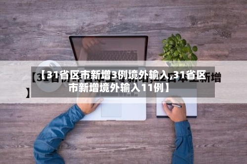 【31省区市新增3例境外输入,31省区市新增境外输入11例】