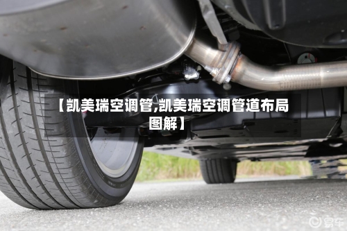 【凯美瑞空调管,凯美瑞空调管道布局图解】