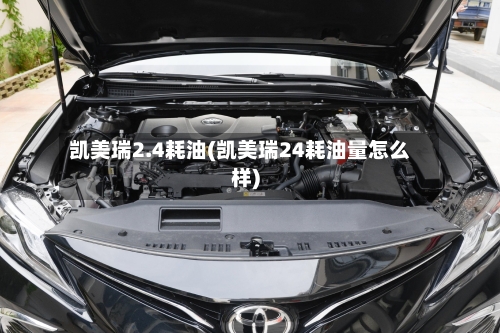 凯美瑞2.4耗油(凯美瑞24耗油量怎么样)