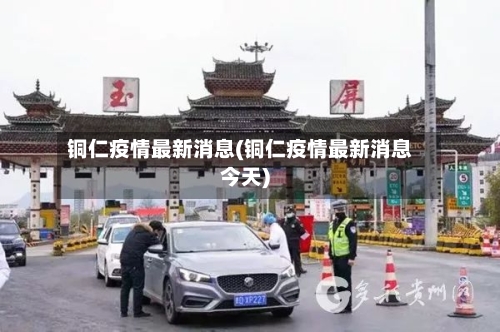 铜仁疫情最新消息(铜仁疫情最新消息今天)