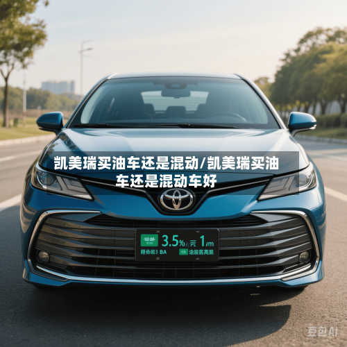 凯美瑞买油车还是混动/凯美瑞买油车还是混动车好
