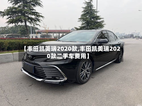 【丰田凯美瑞2020款,丰田凯美瑞2020款二手车费用】