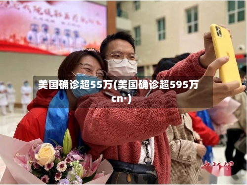 美国确诊超55万(美国确诊超595万cn·)