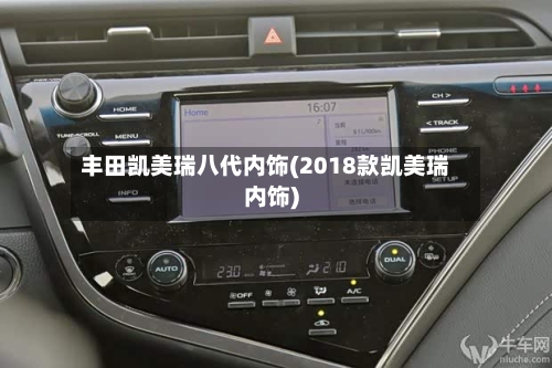 丰田凯美瑞八代内饰(2018款凯美瑞内饰)