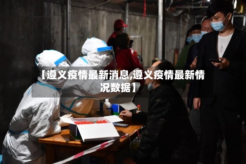 【遵义疫情最新消息,遵义疫情最新情况数据】