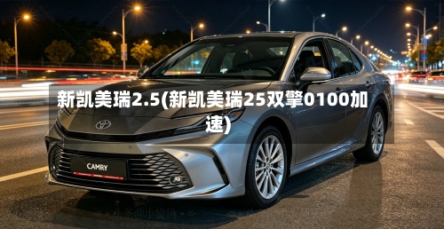 新凯美瑞2.5(新凯美瑞25双擎0100加速)