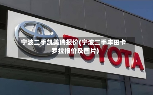 宁波二手凯美瑞报价(宁波二手丰田卡罗拉报价及图片)
