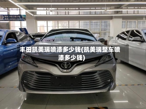 丰田凯美瑞喷漆多少钱(凯美瑞整车喷漆多少钱)