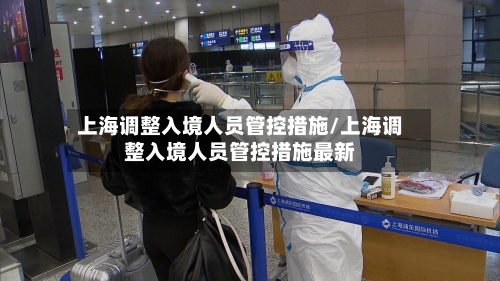 上海调整入境人员管控措施/上海调整入境人员管控措施最新