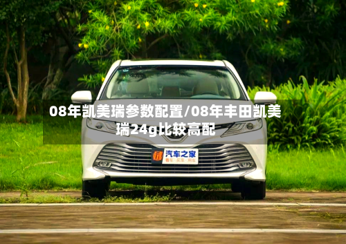 08年凯美瑞参数配置/08年丰田凯美瑞24g比较高配
